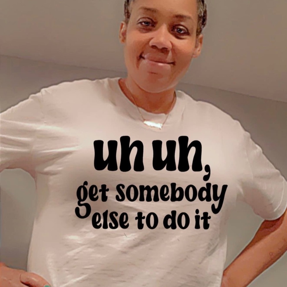 Uh uh get somebody else to do it tee shirt